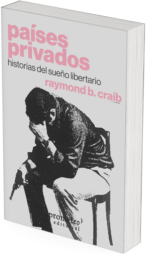 Países privados. Historias del sueño libertario / Raymond B. Craib