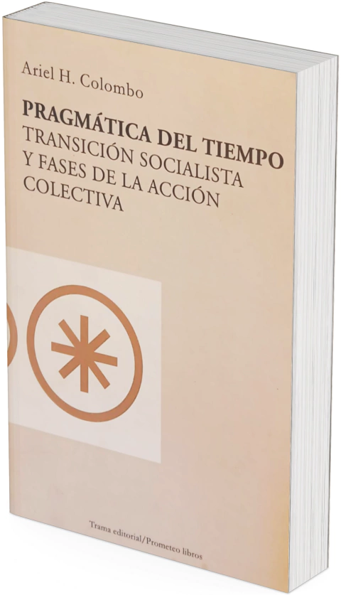 Pragmática del tiempo. Transición socialista y fases de la acción colectiva / Ariel H. Colombo