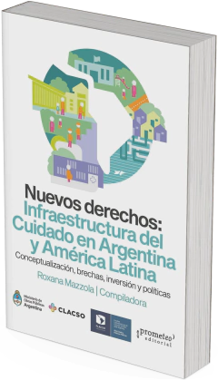 Nuevos derechos: Infraestructura del Cuidado en Argentina y América Latina CONCEPTUALIZACIÓN, BRECHAS, INVERSIÓN Y POLÍTICAS / Roxana Mazzola Compiladora