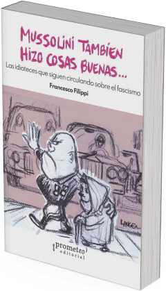 Mussolini también hizo cosas buenas. Las idioteces que siguen circulando sobre el fascismo / Francesco Filippi