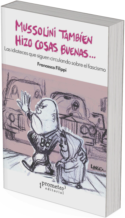 Mussolini también hizo cosas buenas. Las idioteces que siguen circulando sobre el fascismo / Francesco Filippi