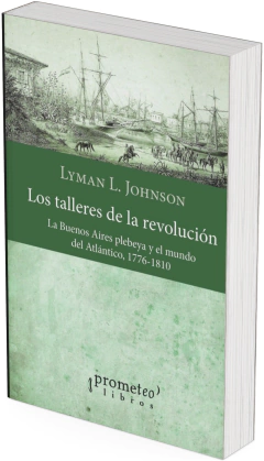 Los talleres de la revolución. La Buenos Aires plebeya y el mundo del Atlántico, 1776-1810 / Johnson, Lyman L. - comprar online