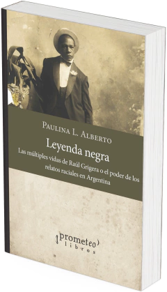 Leyenda negra. Las múltiples vidas de Raúl Grigera o el poder de los relatos raciales en Argentina / Paulina L. Alberto