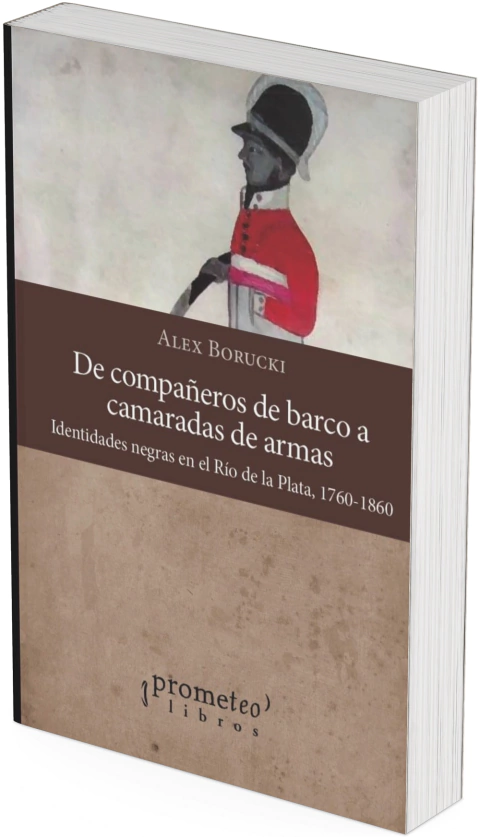 De compañeros de barco a camaradas de armas. Identidades negras en el Río de la Plata, 1760-1860 / Alex Borucki - comprar online