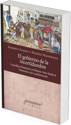 El gobierno de la incertidumbre. La política financiera en Buenos Aires desde el Virreinato a la Confederación / Roberto Schmit ; Martín Wasserman - comprar online