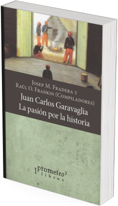 Juan Carlos Garavaglia. La pasión por la historia / Compilado por Josep Fradera ; Raúl Osvaldo Fradkin - comprar online