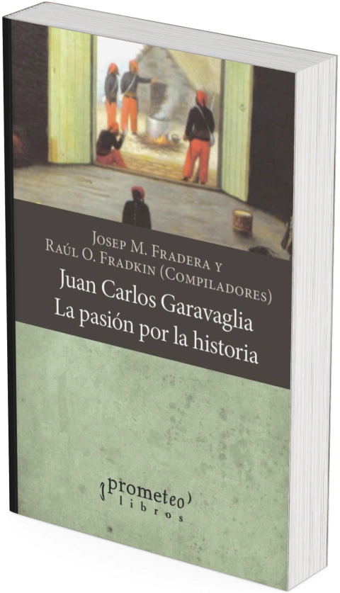 Juan Carlos Garavaglia. La pasión por la historia / Compilado por Josep Fradera ; Raúl Osvaldo Fradkin - comprar online