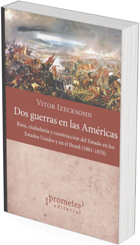 Dos guerras en las Américas. Raza, ciudadanía y construcción del Estado en los Estados Unidos y en el Brasil, 1861-1870 / Vitor Izecksohn