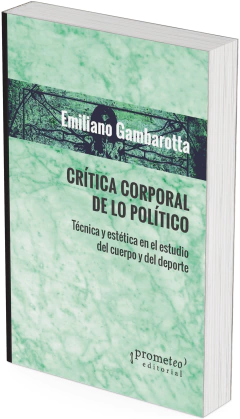 Crítica corporal de lo político Técnica y estética en el estudio del cuerpo y del deporte / Emiliano Gambarotta