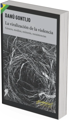 La viralización de la violencia. Género, medios, mímesis, reexistencias / Danú Gontijo