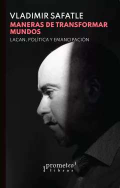 Maneras de transformar mundos. Lacan, política y emancipación / Vladimir Safatle