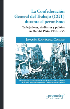 La Confederación General del Trabajo (CGT) durante el peronismo (...) Mar del Plata, 1945-1955 / Joaquín Rodríguez Cordeu - comprar online