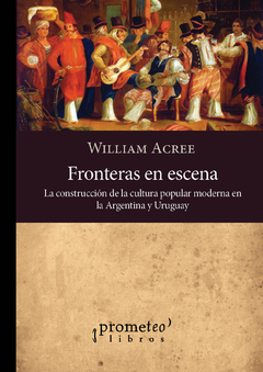 Fronteras en escena. La construcción de la cultura popular moderna en la Argentina y Uruguay / William, Acree