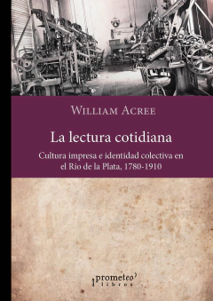 La lectura cotidiana. Cultura impresa e identidad colectiva en el Río de la Plata, 1780-1910 / William Acree en internet