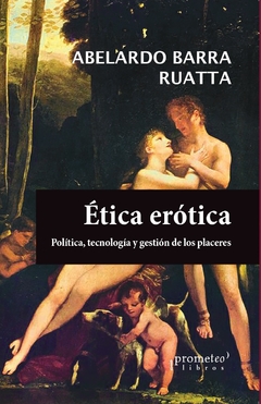 ETICA EROTICA. Politica, tecnologia y gestion de los placeres / BARRA RUATA ABELARDO