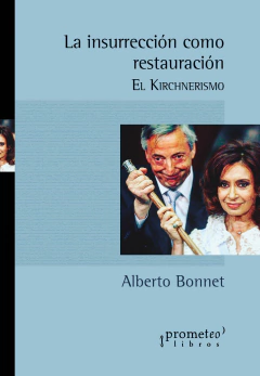 La insurrección como restauración. El kirchnerismo, 2002-2015 / Bonnet, Alberto