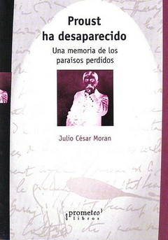 PROUST HA DESAPARECIDO. Una memoria de los paraisos perdidos / MORAN JULIO CESAR