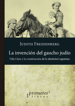 La invención del gaucho judío. Villa Clara y la construcción de la identidad argentina / Freidenberg, Judith