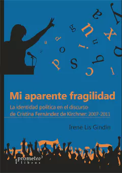 Mi aparente fragilidad. La identidad política en el discurso de Cristina Fernández de Kirchner: 2007-2011 / Irene Lis Gindin - comprar online