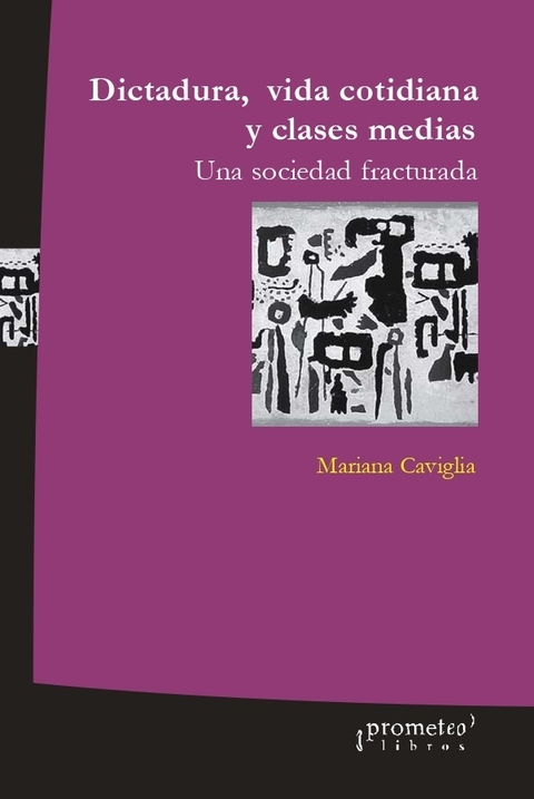 DICTADURA, VIDA COTIDIANA Y CLASES MEDIAS. Una sociedad fracturada / CAVIGLIA MARIANA