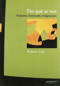 POR QUE SE VAN. EXCLUSION, FRUSTRACION Y MIGRACIONES / ARUJ ROBERTO,ARUJ ROBERTO