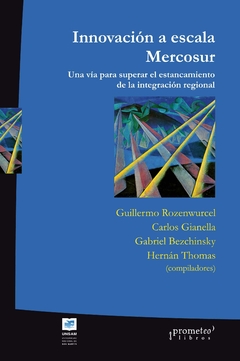 INNOVACION A ESCALA MERCOSUR. Una via para superar el estancamiento de la integracion / ROZENWURCEL GUILLERMO , BEZCHINSKY GABRIEL