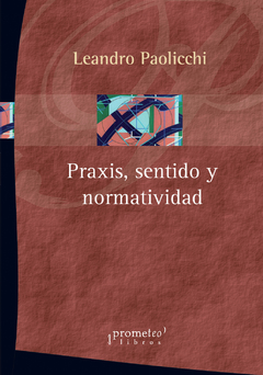 PRAXIS, SENTIDO Y NORMATIVIDAD / PAOLICCHI LEANDRO