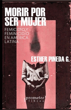 Morir por ser mujer. Femicidios y feminicidios en America Latina / Esther Pineda G - comprar online