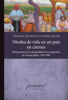 Niveles de vida en un país en ciernes. Dimensiones de la desigualdad en la Argentina en el largo plazo, 1700-1900 / Compilado por Daniel Santilli. en internet