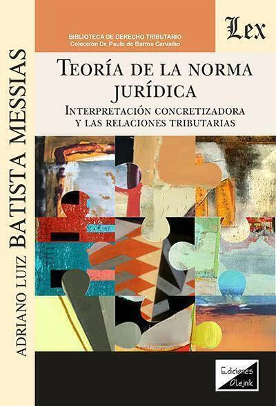 Teoria de la norma juridica: Interpretacion concretizadora y las relaciones tributarias - Batista Messias