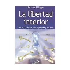 LA LIBERTAD INTERIOR. LA FUERZA DE LA FE, DE LA ESPERANZA Y DEL AMOR - JACQUES PHILIPPE