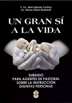 UN GRAN SÍ A LA VIDA. SUBSIDIO PARA AGENTES DE PASTORAL SOBRE LA INSTRUCCIÓN DIGNITAS PERSONAE