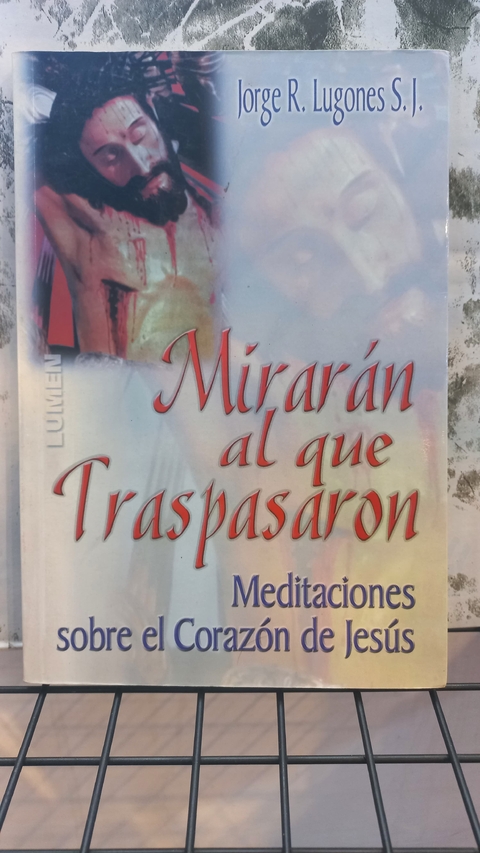 MIRARÁN AL QUE TRASPASARON - Meditaciones sobre el Corazón de Jesús - Jorge R. Lugones S. J.