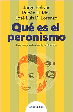 Qué es el peronismo Una respuesta desde la filosofía - Jorge Bolívar, Rubén Ríos y José Luis Di Lorenzo