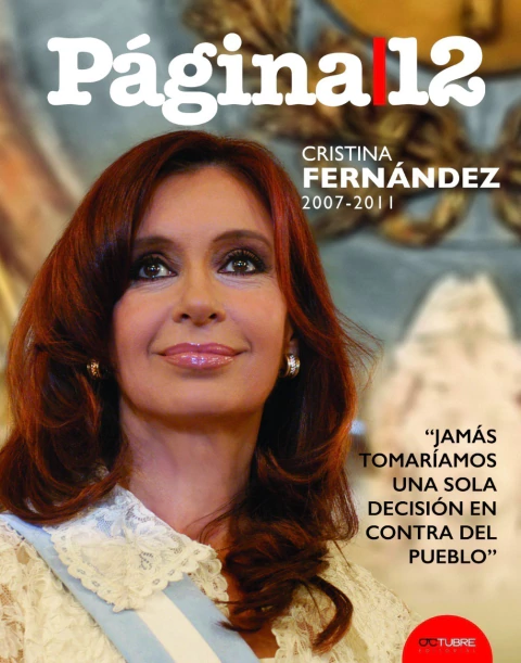 "Jamás tomaríamos una sola decisión en contra del pueblo" Cristina Fernández 2007-2011 La historia contemporánea a través de las tapas de Página/12