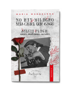 No hay milagro más cruel que este. Sylvia Plath: amar, maternar, escribir, de María Magdalena