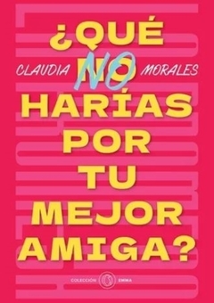 QUE NO HARIAS POR TU MEJOR AMIGA? - MORALES, CLAUDIA