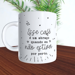 Caneca Cerâmica - Esse café é um abraço quando eu não estiver por perto na internet