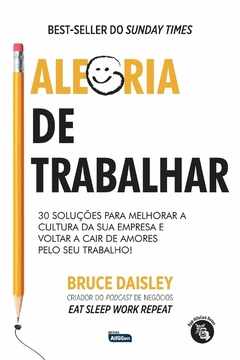 ALEGRIA DE TRABALHAR: 30 soluções para melhorar a cultura da sua empresa e voltar a cair de amores pelo seu trabalho