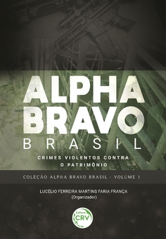 Alpha Bravo Brasil - crimes violentos contra o patrimônio - coleção Alpha Bravo - volume 1