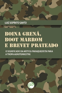 BOINA GRENÁ, BOOT MARROM E BREVET PRATEADO: o significado da mística paraquedista para a tropa aeroterrestre