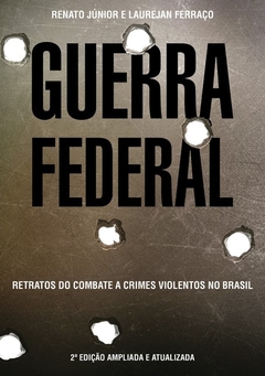 Guerra Federal - Retratos do combate a crimes violentos no Brasil