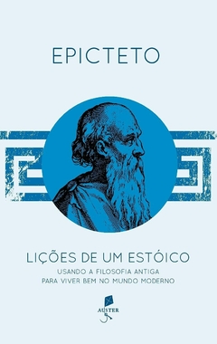 Lições de Um Estóico. Usando a Filosofia Antiga Para Viver Bem no Mundo Moderno - Epicteto