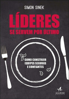 Líderes se servem por último: como construir equipes seguras e confiantes