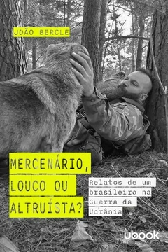 Mercenário, louco ou altruísta? Relatos de um brasileiro na guerra da Ucrânia