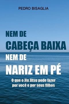 NEM DE CABEÇA BAIXA, NEM DE NARIZ EM PÉ - o que o jiu-jitsu pode fazer por você e por seus filhos