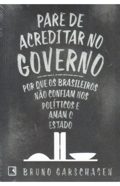 Pare de acreditar no governo - Por que os brasileiros não confiam nos políticos e amam o estado