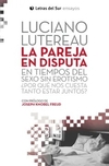 Pareja en disputa, La. En tiempos del sexo sin erotismo, ¿por que nos cuesta tanto estar juntos?