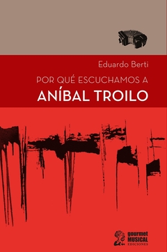 Por qué escuchamos a Aníbal Troilo