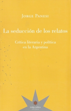 Seducción de los relatos, La. Crítica literaria y política en la Argentina